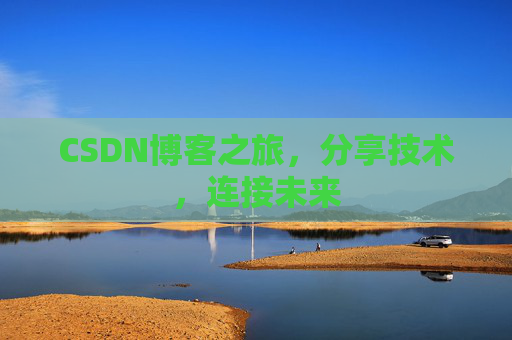 CSDN博客之旅，分享技术，连接未来
